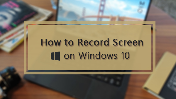 How to Record Your Screen on Windows 10 [5 Ways]